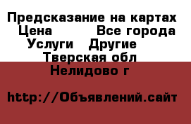 Предсказание на картах › Цена ­ 200 - Все города Услуги » Другие   . Тверская обл.,Нелидово г.